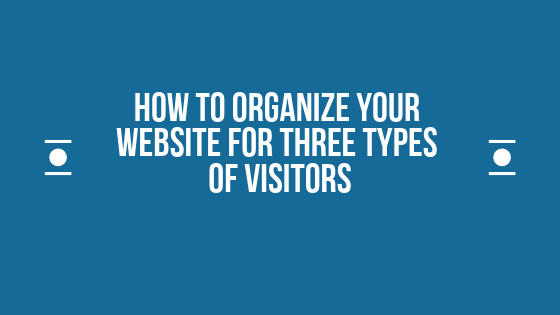 How To Organize Your Website For Three Types Of Visitors